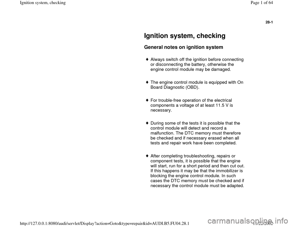 AUDI A4 2000 B5 / 1.G APB Engine Ignition System Checking 28-1
 
     
Ignition system, checking 
     
General notes on ignition system
 
     
Always switch off the ignition before connecting 
or disconnecting the battery, otherwise the 
engine control mod