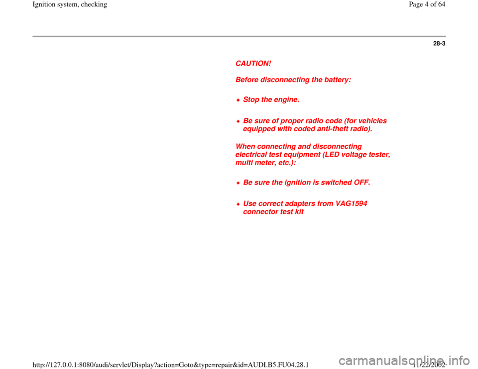 AUDI A4 1999 B5 / 1.G APB Engine Ignition System Checking 28-3
      
CAUTION! 
     
Before disconnecting the battery: 
     
Stop the engine.
     Be sure of proper radio code (for vehicles 
equipped with coded anti-theft radio). 
     
When connecting and