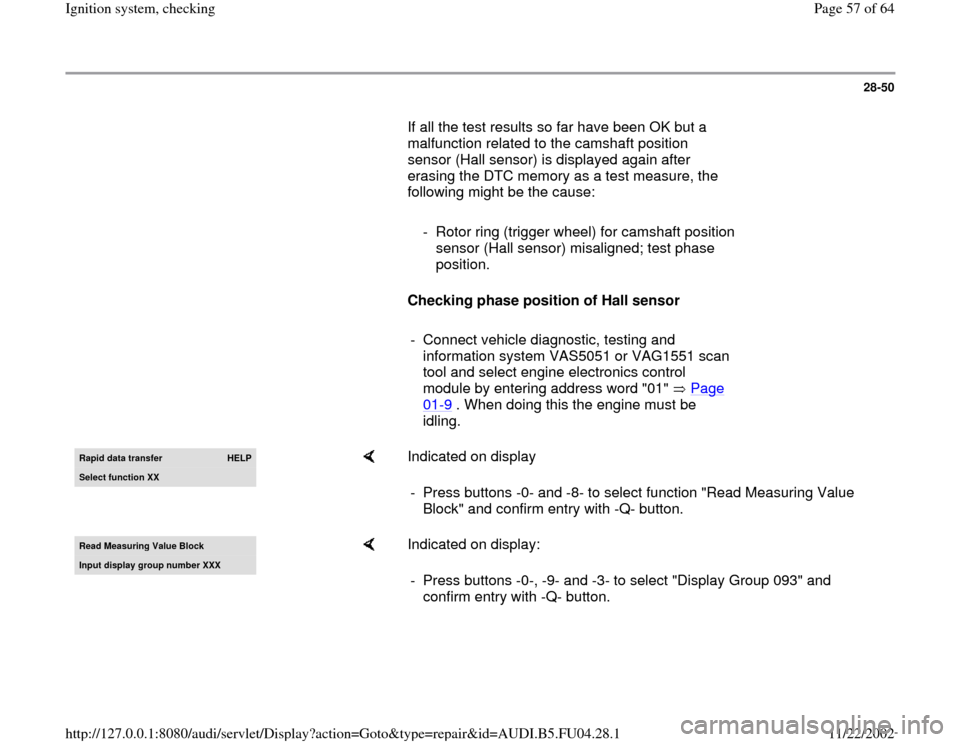 AUDI A4 1999 B5 / 1.G APB Engine Ignition System Checking 28-50
       If all the test results so far have been OK but a 
malfunction related to the camshaft position 
sensor (Hall sensor) is displayed again after 
erasing the DTC memory as a test measure, t