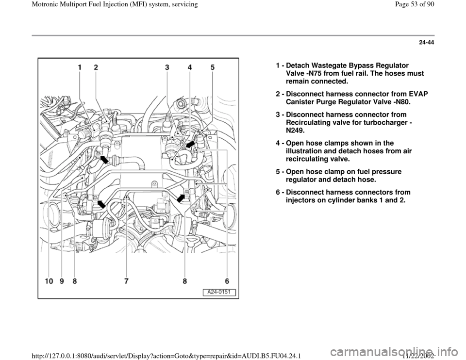 AUDI A4 1999 B5 / 1.G APB Engine Motronic Multiport Fuel Injection System Servising Repair Manual 24-44
 
  
1 - 
Detach Wastegate Bypass Regulator 
Valve -N75 from fuel rail. The hoses must 
remain connected. 
2 - 
Disconnect harness connector from EVAP 
Canister Purge Regulator Valve -N80. 
3 - 