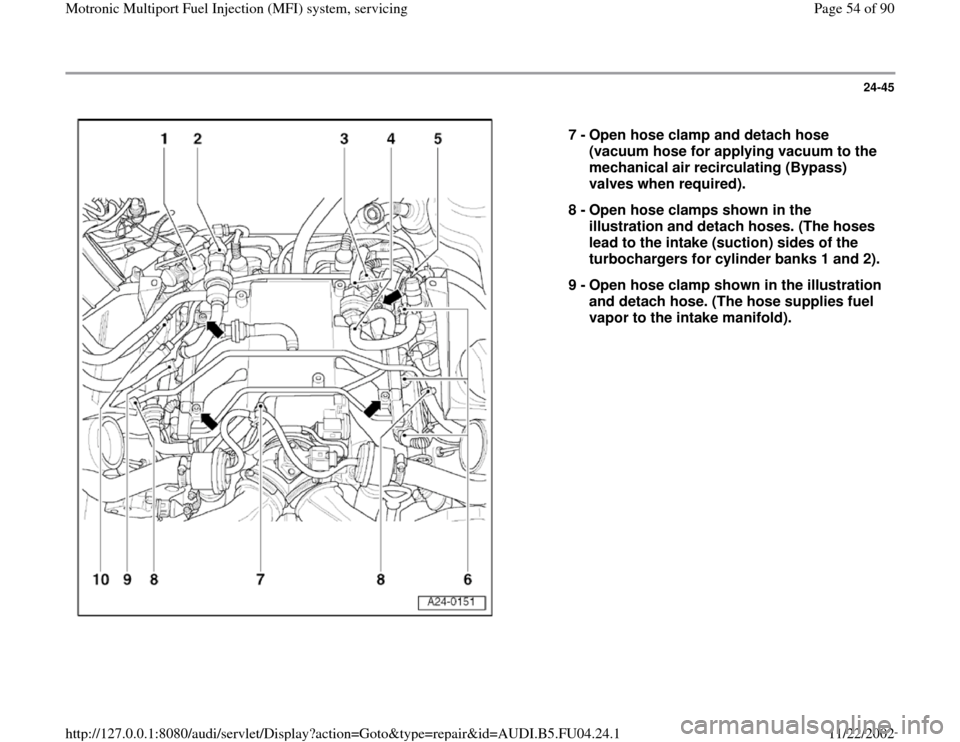 AUDI A4 1999 B5 / 1.G APB Engine Motronic Multiport Fuel Injection System Servising Repair Manual 24-45
 
  
7 - 
Open hose clamp and detach hose 
(vacuum hose for applying vacuum to the 
mechanical air recirculating (Bypass) 
valves when required). 
8 - 
Open hose clamps shown in the 
illustratio
