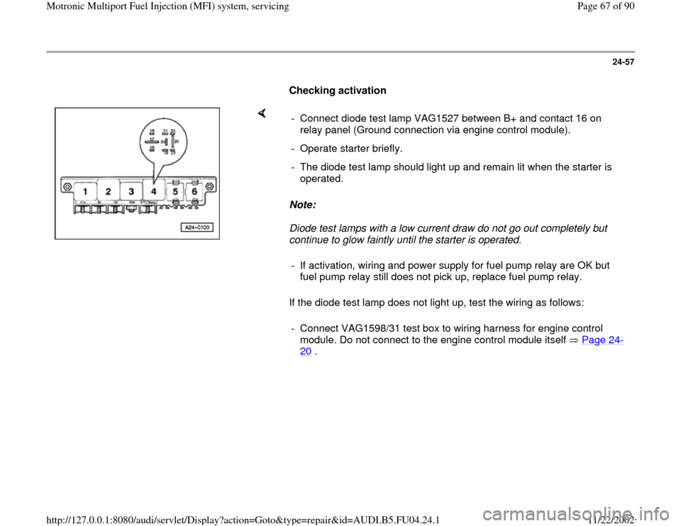 AUDI A4 1996 B5 / 1.G APB Engine Motronic Multiport Fuel Injection System Servising User Guide 24-57
      
Checking activation  
    
Note:  
Diode test lamps with a low current draw do not go out completely but 
continue to glow faintly until the starter is operated. 
If the diode test lamp d