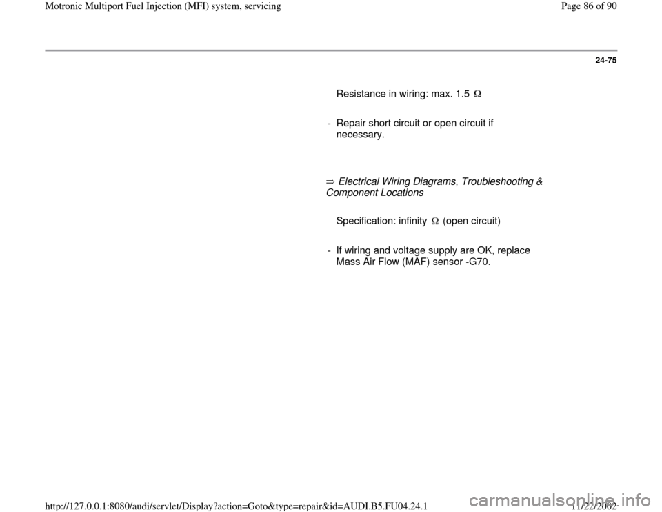 AUDI A4 1996 B5 / 1.G APB Engine Motronic Multiport Fuel Injection System Servising Manual Online 24-75
      
  
Resistance in wiring: max. 1.5      
-  Repair short circuit or open circuit if 
necessary. 
     
       Electrical Wiring Diagrams, Troubleshooting & 
Component Locations        
  
