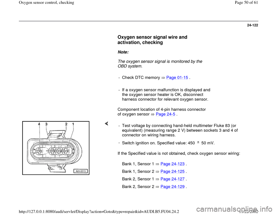 AUDI A4 2000 B5 / 1.G APB Engine Oxygen Sensor Control Checking Workshop Manual 24-122
      
Oxygen sensor signal wire and 
activation, checking
 
     
Note:  
     The oxygen sensor signal is monitored by the 
OBD system. 
     
-  Check DTC memory   Page 01
-15
 .
     
-  If