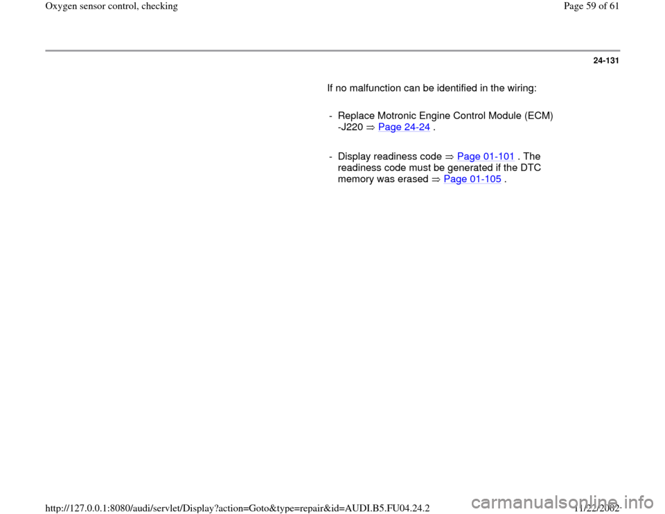 AUDI A4 1995 B5 / 1.G APB Engine Oxygen Sensor Control Checking Repair Manual 24-131
       If no malfunction can be identified in the wiring:  
     
-  Replace Motronic Engine Control Module (ECM) 
-J220  Page 24
-24
 . 
     
-  Display readiness code   Page 01
-101
 . The 
