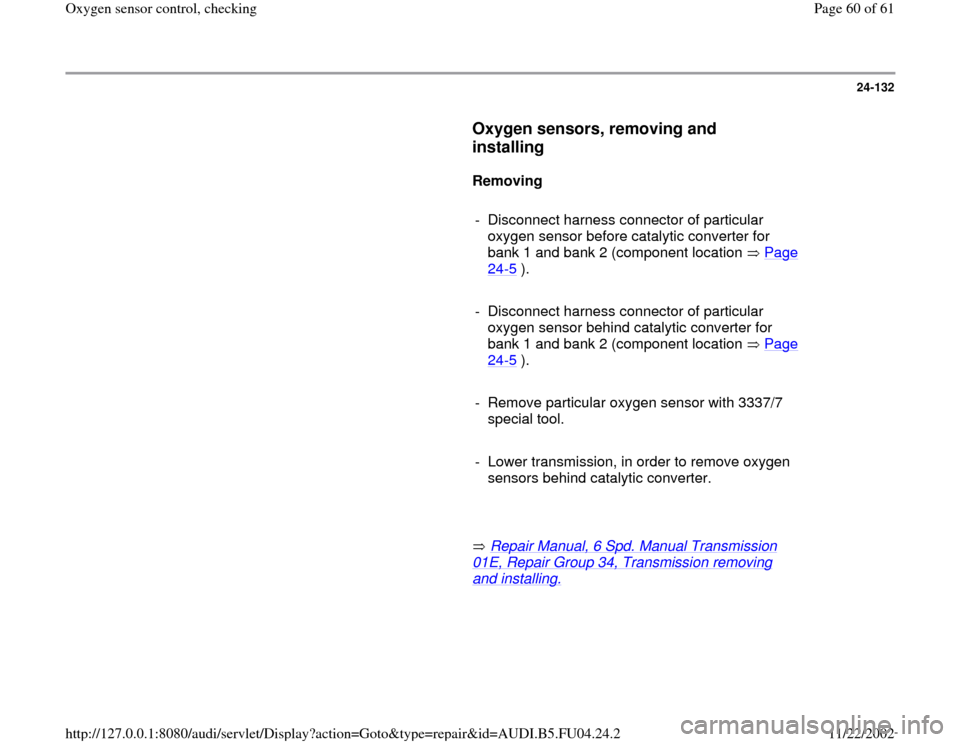 AUDI A4 1995 B5 / 1.G APB Engine Oxygen Sensor Control Checking Repair Manual 24-132
      
Oxygen sensors, removing and 
installing
 
     
Removing  
     
-  Disconnect harness connector of particular 
oxygen sensor before catalytic converter for 
bank 1 and bank 2 (componen