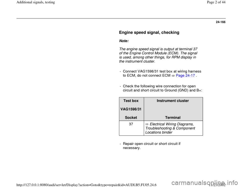 AUDI A8 2000 D2 / 1.G ATQ Engine Additional Signals Testing Workshop Manual 24-166
      
Engine speed signal, checking
 
     
Note:  
     The engine speed signal is output at terminal 37 
of the Engine Control Module (ECM). The signal 
is used, among other things, for RPM 