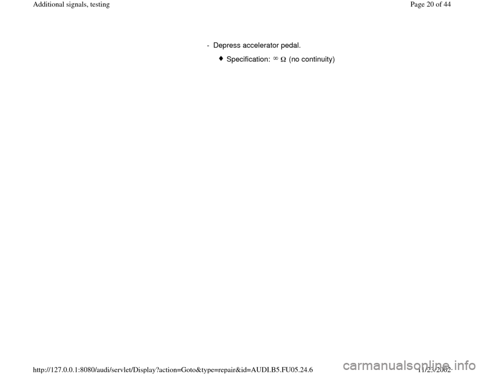 AUDI A6 1995 C5 / 2.G ATQ Engine Additional Signals Testing User Guide - Depress accelerator pedal.
 
Specification:  (no continuity)
Pa
ge 20 of 44 Additional si
gnals, testin
g
11/23/2002 htt
p://127.0.0.1:8080/audi/servlet/Dis
play?action=Goto&t
yp
e=re
pair&id=AUDI.B
