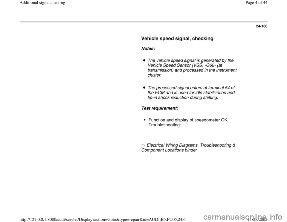 AUDI A4 1996 B5 / 1.G ATQ Engine Additional Signals Testing Workshop Manual 24-168
      
Vehicle speed signal, checking
 
     
Notes:  
     
The vehicle speed signal is generated by the 
Vehicle Speed Sensor (VSS) -G68- (at 
transmission) and processed in the instrument 
c