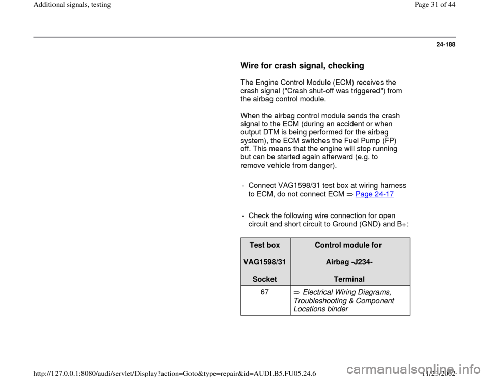 AUDI A6 1996 C5 / 2.G ATQ Engine Additional Signals Testing Workshop Manual 24-188
      
Wire for crash signal, checking
 
      The Engine Control Module (ECM) receives the 
crash signal ("Crash shut-off was triggered") from 
the airbag control module.  
      When the airb