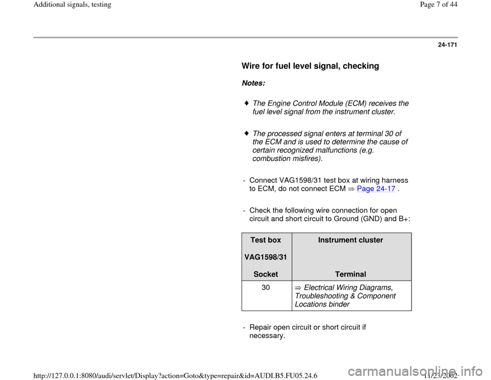 AUDI A4 1996 B5 / 1.G ATQ Engine Additional Signals Testing Workshop Manual 24-171
      
Wire for fuel level signal, checking
 
     
Notes:  
     
The Engine Control Module (ECM) receives the 
fuel level signal from the instrument cluster. 
     The processed signal enters