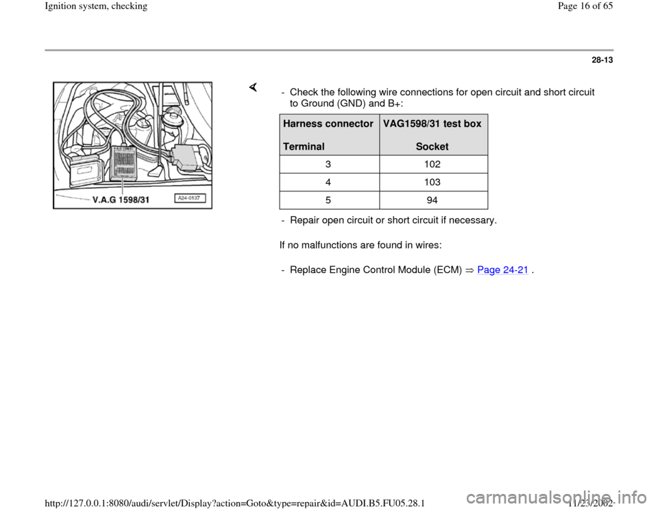 AUDI A6 1998 C5 / 2.G ATQ Engine Ignition System Checking Workshop Manual 28-13
 
    
If no malfunctions are found in wires:  -  Check the following wire connections for open circuit and short circuit 
to Ground (GND) and B+: Harness connector  
Terminal  
VAG1598/31 test 