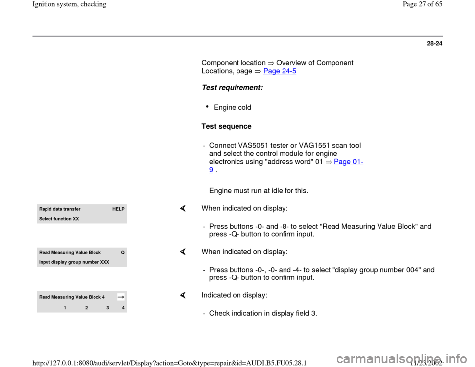 AUDI A6 1998 C5 / 2.G ATQ Engine Ignition System Checking User Guide 28-24
       Component location   Overview of Component 
Locations, page   Page 24
-5   
     
Test requirement:  
     
Engine cold 
     
Test sequence  
     
-  Connect VAS5051 tester or VAG1551 s