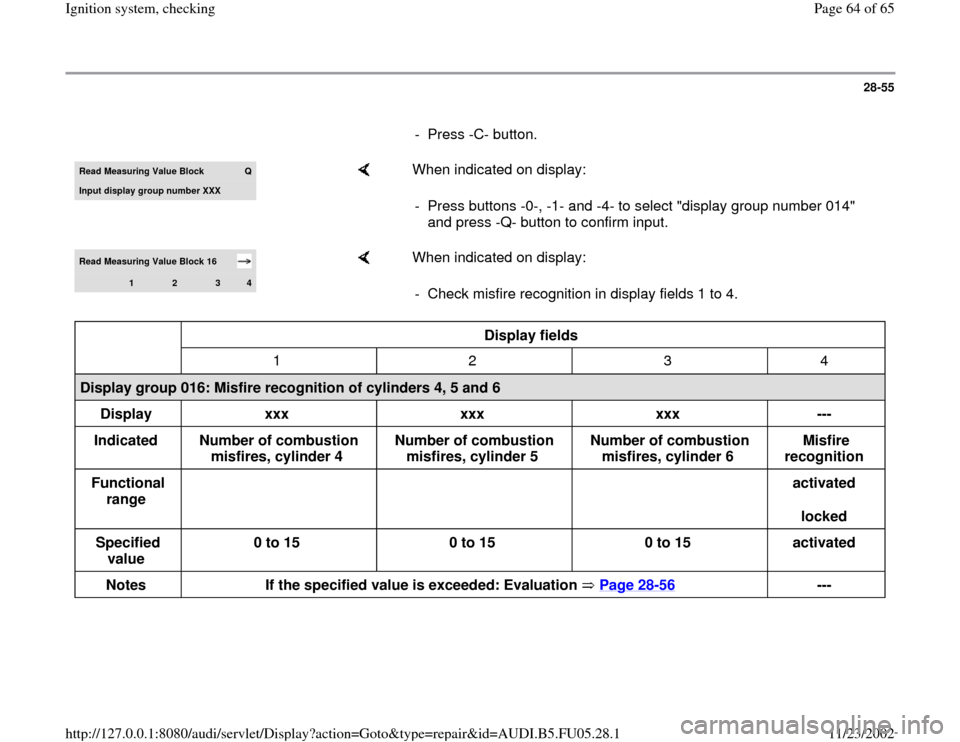 AUDI A6 1995 C5 / 2.G ATQ Engine Ignition System Checking Repair Manual 28-55
      
- Press -C- button.Read Measuring Value Block 
Q
Input display group number XXX
    
When indicated on display:  
-  Press buttons -0-, -1- and -4- to select "display group number 014" 
a