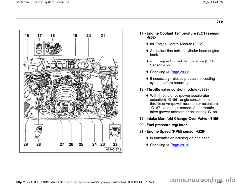 AUDI A4 1999 B5 / 1.G ATQ Engine Motronic Injection System Servicing Workshop Manual 24-9
 
  
17 - 
Engine Coolant Temperature (ECT) sensor 
-G62- 
for Engine Control Module (ECM)At coolant line behind cylinder head engine 
bank 1 with Engine Coolant Temperature (ECT) 
Sensor -G2- Ch