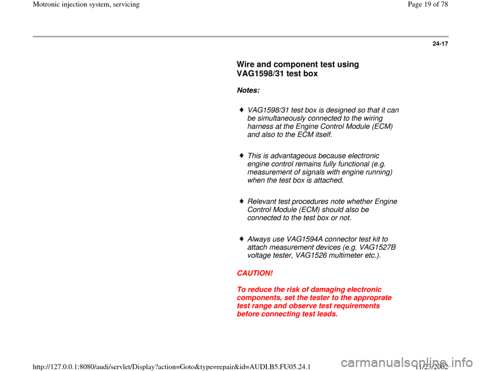 AUDI A4 2000 B5 / 1.G ATQ Engine Motronic Injection System Servicing Workshop Manual 24-17
      
Wire and component test using 
VAG1598/31 test box
 
     
Notes:  
     
VAG1598/31 test box is designed so that it can 
be simultaneously connected to the wiring 
harness at the Engine 