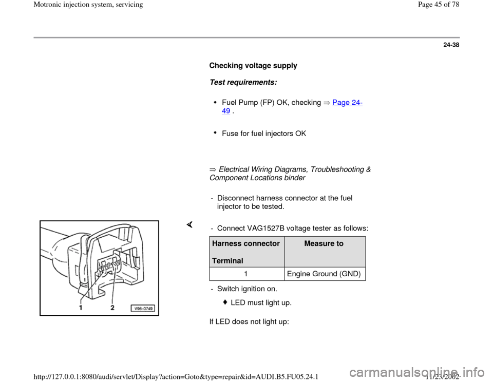 AUDI A6 1999 C5 / 2.G ATQ Engine Motronic Injection System Servicing Service Manual 24-38
      
Checking voltage supply  
     
Test requirements:  
     
Fuel Pump (FP) OK, checking   Page 24
-
49
 . 
     
Fuse for fuel injectors OK 
     
       Electrical Wiring Diagrams, Troubl