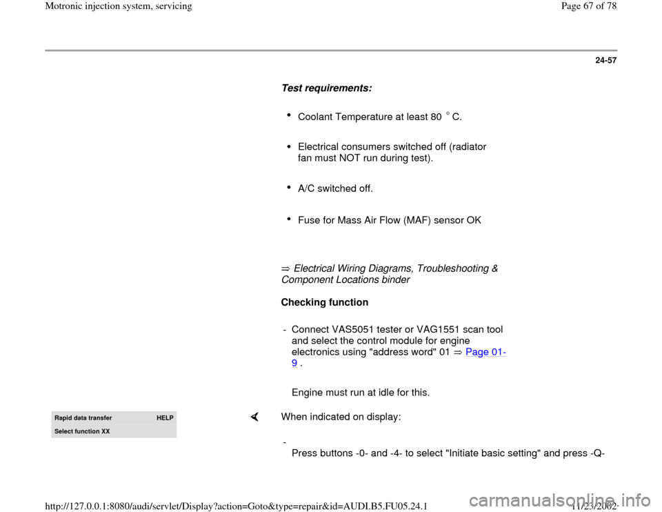 AUDI A4 2000 B5 / 1.G ATQ Engine Motronic Injection System Servicing Repair Manual 24-57
      
Test requirements:  
     
Coolant Temperature at least 80  C. 
     
Electrical consumers switched off (radiator 
fan must NOT run during test). 
     A/C switched off. 
     Fuse for Ma