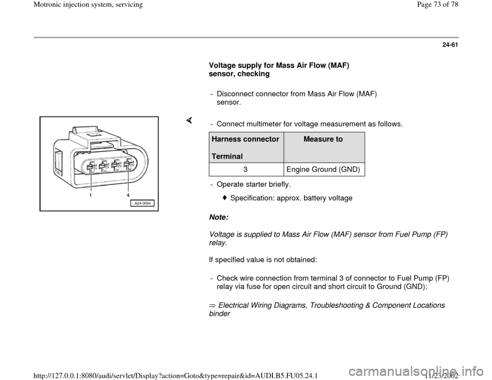 AUDI A4 1998 B5 / 1.G ATQ Engine Motronic Injection System Servicing Manual PDF 24-61
      
Voltage supply for Mass Air Flow (MAF) 
sensor, checking  
     
-  Disconnect connector from Mass Air Flow (MAF) 
sensor. 
    
Note:  
Voltage is supplied to Mass Air Flow (MAF) sensor 