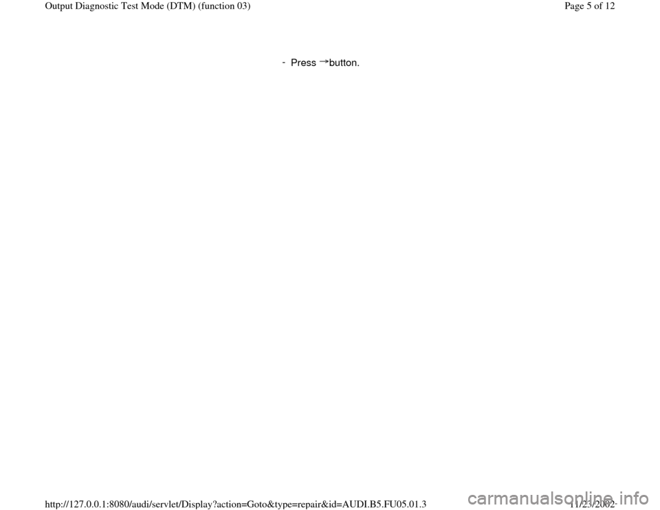 AUDI A6 1995 C5 / 2.G ATQ Engine Output Diagnostic Test Mode Workshop Manual -
Press button.
Pa
ge 5 of 12 Out
put Dia
gnostic Test Mode
(DTM
) (function 03
)
11/23/2002 htt
p://127.0.0.1:8080/audi/servlet/Dis
play?action=Goto&t
yp
e=re
pair&id=AUDI.B5.FU05.01.3 AUDI A6 1995 C5 / 2.G ATQ Engine Output Diagnostic Test Mode Workshop Manual -
Press button.
Pa
ge 5 of 12 Out
put Dia
gnostic Test Mode
(DTM
) (function 03
)
11/23/2002 htt
p://127.0.0.1:8080/audi/servlet/Dis
play?action=Goto&t
yp
e=re
pair&id=AUDI.B5.FU05.01.3