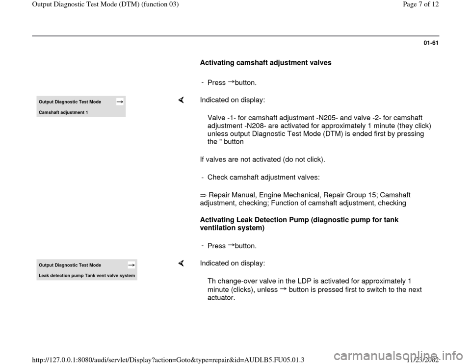 AUDI A6 2000 C5 / 2.G ATQ Engine Output Diagnostic Test Mode Workshop Manual 01-61
      
Activating camshaft adjustment valves  
     
- 
Press button.Output Diagnostic Test Mode Camshaft ad
justment 1
    
Indicated on display:  
If valves are not activated (do not click).  