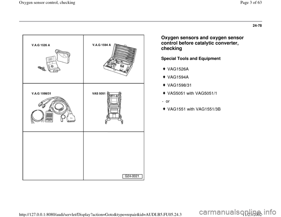 AUDI A8 1998 D2 / 1.G ATQ Engine Oxygen Sensor Control Checking 24-78
 
  
Oxygen sensors and oxygen sensor 
control before catalytic converter, 
checking
 
Special Tools and Equipment  
 
VAG1526A
 VAG1594A
 VAG1598/31
 VAS5051 with VAG5051/1
- or 
 VAG1551 with 