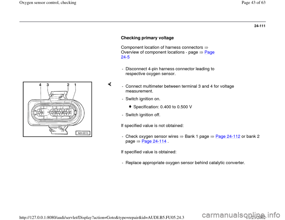 AUDI A8 2000 D2 / 1.G ATQ Engine Oxygen Sensor Control Checking 24-111
      
Checking primary voltage  
      Component location of harness connectors   
Overview of component locations - page   Page 
24
-5   
     
-  Disconnect 4-pin harness connector leading t