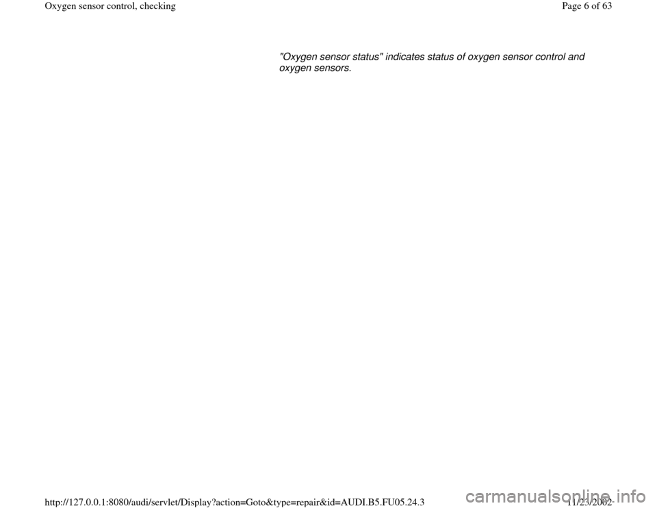 AUDI A8 1998 D2 / 1.G ATQ Engine Oxygen Sensor Control Checking "Oxygen sensor status" indicates status of oxygen sensor control and 
oxygen sensors. 
Pa
ge 6 of 63 Ox
yg
en sensor control, checkin
g
11/23/2002 htt
p://127.0.0.1:8080/audi/servlet/Dis
play?action=G