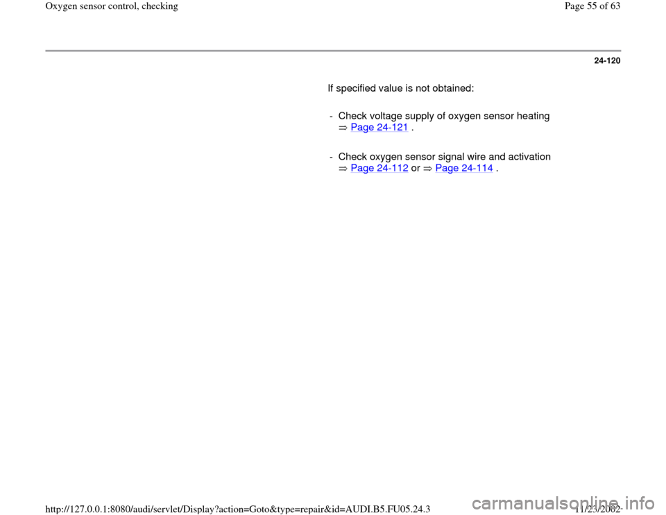 AUDI A6 2000 C5 / 2.G ATQ Engine Oxygen Sensor Control Checking 24-120
       If specified value is not obtained:  
     
-  Check voltage supply of oxygen sensor heating 
 Page 24
-121
 . 
     
-  Check oxygen sensor signal wire and activation 
 Page 24
-112
 or
