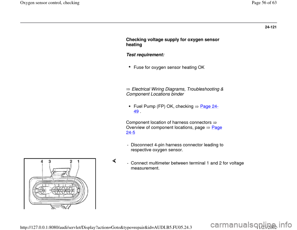 AUDI A6 2000 C5 / 2.G ATQ Engine Oxygen Sensor Control Checking 24-121
      
Checking voltage supply for oxygen sensor 
heating  
     
Test requirement:  
     
Fuse for oxygen sensor heating OK 
     
       Electrical Wiring Diagrams, Troubleshooting & 
Compon