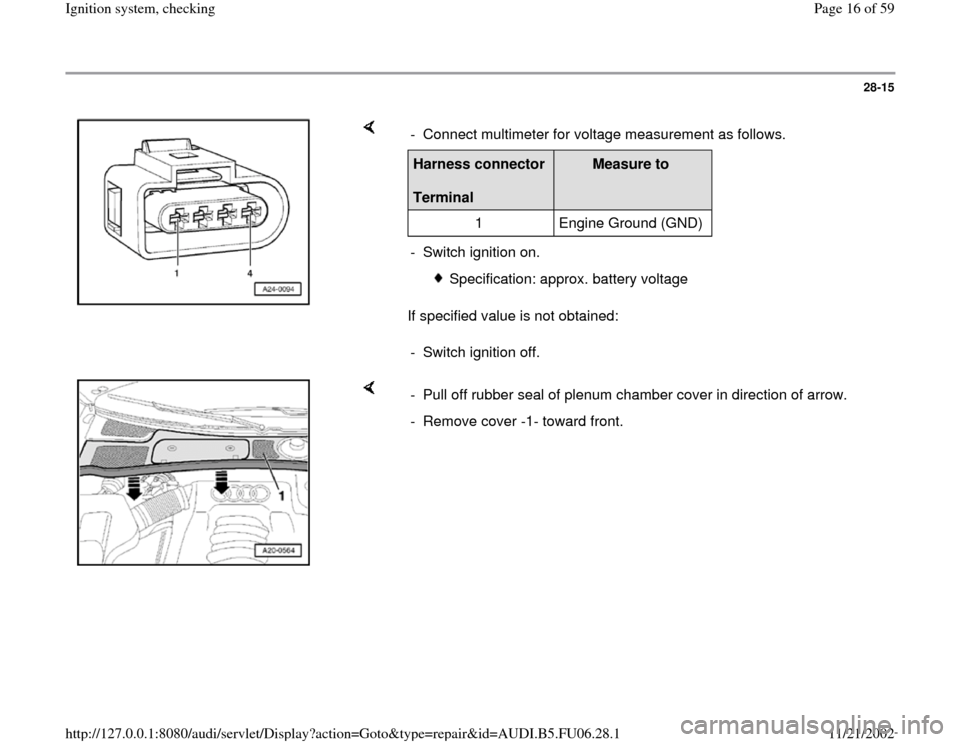 AUDI A3 2000 8L / 1.G ATW Engine Ignition System User Guide 28-15
 
    
If specified value is not obtained:  -  Connect multimeter for voltage measurement as follows.Harness connector  
Terminal  
Measure to  
1   Engine Ground (GND)  
-  Switch ignition on.
