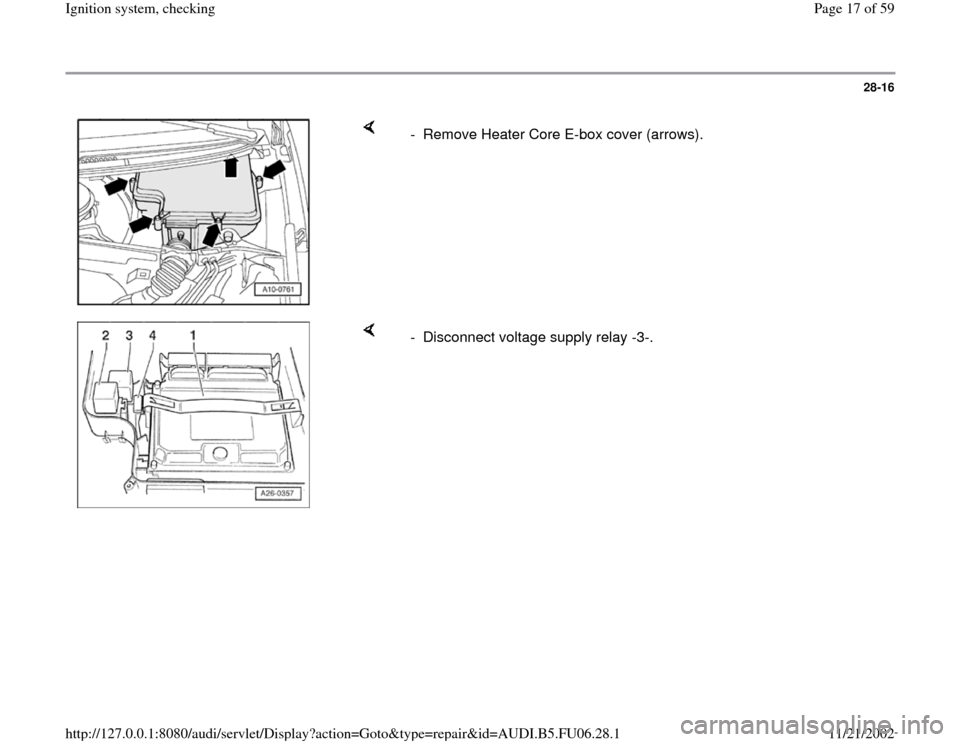 AUDI A4 1996 B5 / 1.G ATW Engine Ignition System Workshop Manual 28-16
 
    
-  Remove Heater Core E-box cover (arrows).
    
-  Disconnect voltage supply relay -3-.
Pa
ge 17 of 59 I
gnition s
ystem, checkin
g
11/21/2002 htt
p://127.0.0.1:8080/audi/servlet/Dis
pla