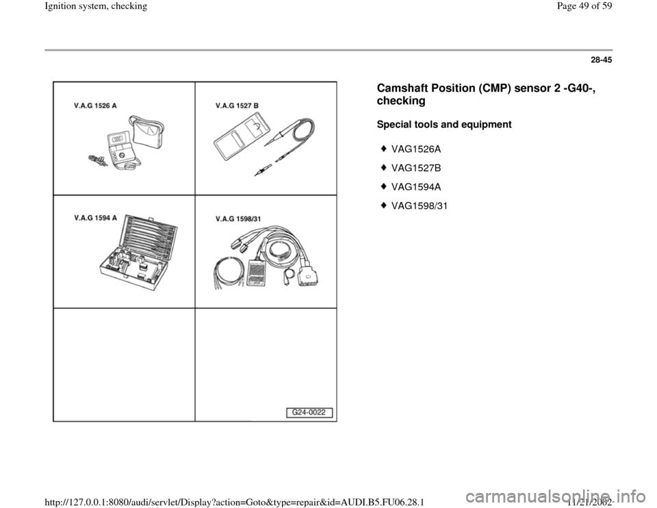 AUDI A4 1999 B5 / 1.G ATW Engine Ignition System Service Manual 28-45
 
  
Camshaft Position (CMP) sensor 2 -G40-, 
checking
 
Special tools and equipment  
 
VAG1526A
 VAG1527B
 VAG1594A
 VAG1598/31
Pa
ge 49 of 59 I
gnition s
ystem, checkin
g
11/21/2002 htt
p://1