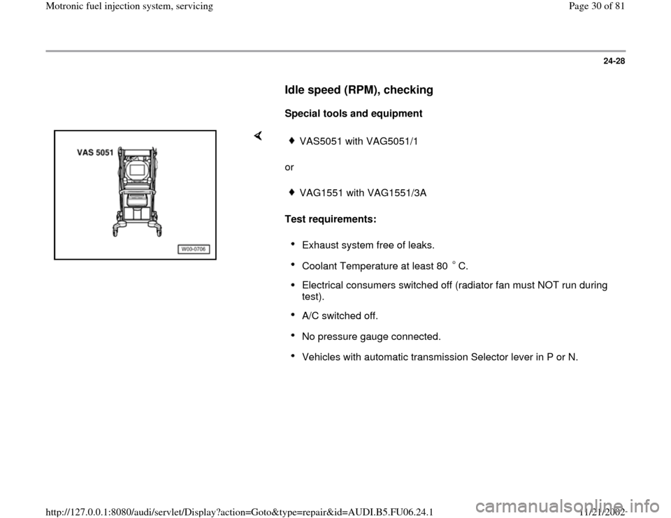 AUDI A3 1996 8L / 1.G ATW Engine Motronic Fuel Injection Syst 24-28
      
Idle speed (RPM), checking
 
     
Special tools and equipment  
    
or  
Test requirements: 
VAS5051 with VAG5051/1VAG1551 with VAG1551/3AExhaust system free of leaks. Coolant Temperatu