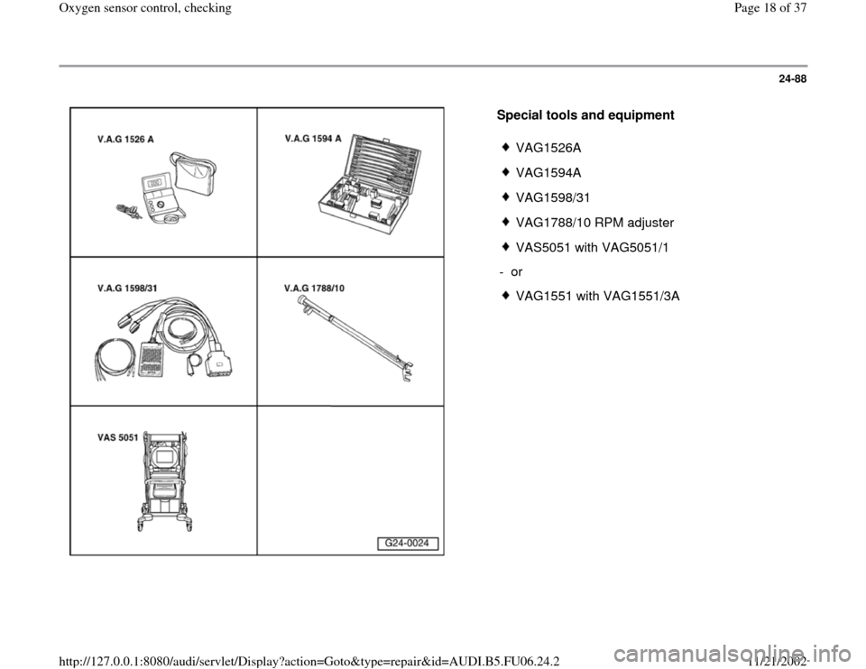 AUDI A4 2000 B5 / 1.G ATW Engine Oxygen Sensor Control User Guide 24-88
 
  
Special tools and equipment  
 
VAG1526A
 VAG1594A
 VAG1598/31
 VAG1788/10 RPM adjuster
 VAS5051 with VAG5051/1
- or 
 VAG1551 with VAG1551/3A
Pa
ge 18 of 37 Ox
yg
en sensor control, checki