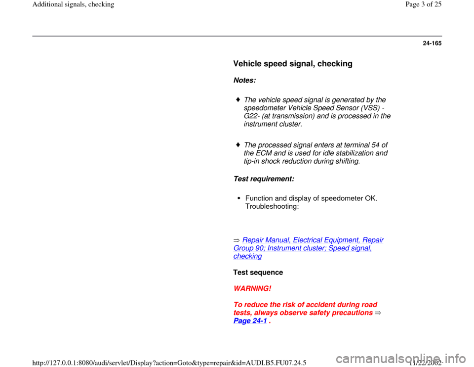 AUDI A4 2000 B5 / 1.G AWM Engine Additional Signals Checking Workshop Manual 24-165
      
Vehicle speed signal, checking
 
     
Notes:  
     
The vehicle speed signal is generated by the 
speedometer Vehicle Speed Sensor (VSS) -
G22- (at transmission) and is processed in th