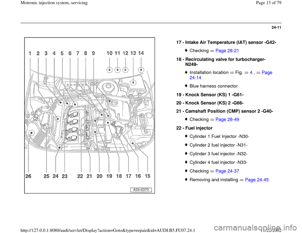 AUDI A4 2000 B5 / 1.G AWM Engine Motronic Injection System Servicing User Guide 24-11
 
  
17 - 
Intake Air Temperature (IAT) sensor -G42- 
Checking  Page 28
-21
18 - 
Recirculating valve for turbocharger-
N249- 
Installation location  Fig.  4
 ,   Page 
24
-14
 
Blue harness con