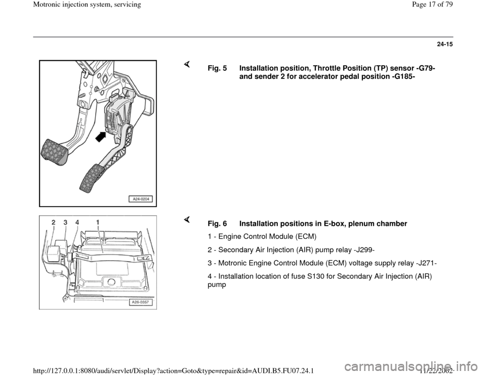 AUDI A4 2000 B5 / 1.G AWM Engine Motronic Injection System Servicing User Guide 24-15
 
    
Fig. 5  Installation position, Throttle Position (TP) sensor -G79- 
and sender 2 for accelerator pedal position -G185- 
    
Fig. 6  Installation positions in E-box, plenum chamber
1 - En