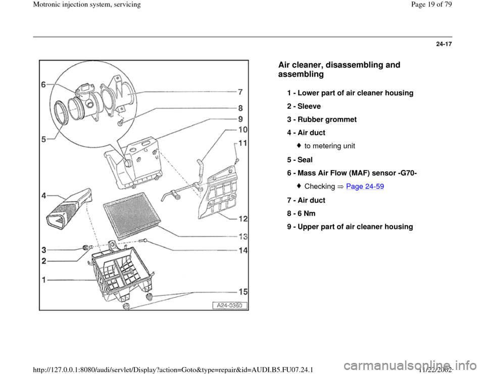 AUDI A4 2000 B5 / 1.G AWM Engine Motronic Injection System Servicing User Guide 24-17
 
  
Air cleaner, disassembling and 
assembling
 
1 - 
Lower part of air cleaner housing 
2 - 
Sleeve 
3 - 
Rubber grommet 
4 - 
Air duct 
to metering unit
5 - 
Seal 
6 - 
Mass Air Flow (MAF) se