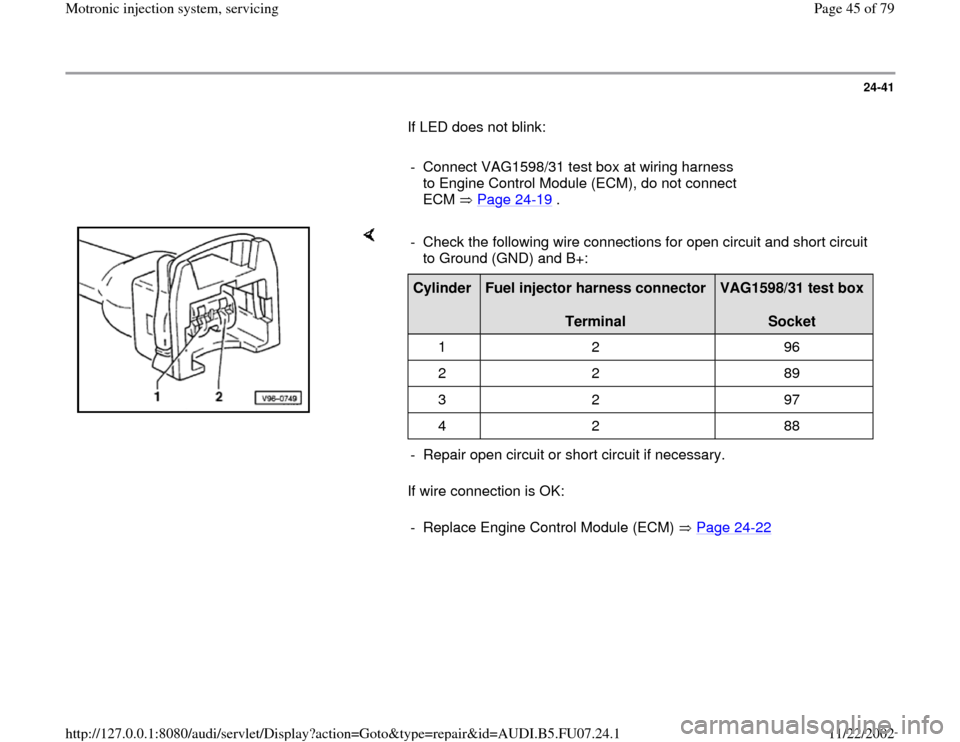 AUDI A4 2000 B5 / 1.G AWM Engine Motronic Injection System Servicing Workshop Manual 24-41
       If LED does not blink:  
     
-  Connect VAG1598/31 test box at wiring harness 
to Engine Control Module (ECM), do not connect 
ECM  Page 24
-19
 . 
    
If wire connection is OK:  -  Ch