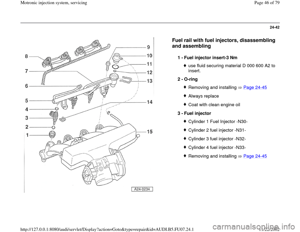 AUDI A4 2000 B5 / 1.G AWM Engine Motronic Injection System Servicing Service Manual 24-42
 
  
Fuel rail with fuel injectors, disassembling 
and assembling
 
1 - 
Fuel injector insert-3 Nm 
use fluid securing material D 000 600 A2 to 
insert. 
2 - 
O-ring Removing and installing   Pa