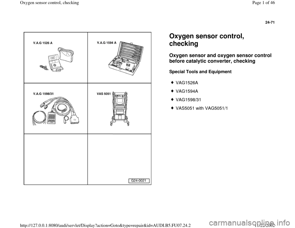 AUDI A4 1997 B5 / 1.G AWM Engine Oxygen Sensor Control Checking Workshop Manual 24-71
 
  
Oxygen sensor control, 
checking Oxygen sensor and oxygen sensor control 
before catalytic converter, checking
 
Special Tools and Equipment  
 
VAG1526A
 VAG1594A
 VAG1598/31
 VAS5051 with