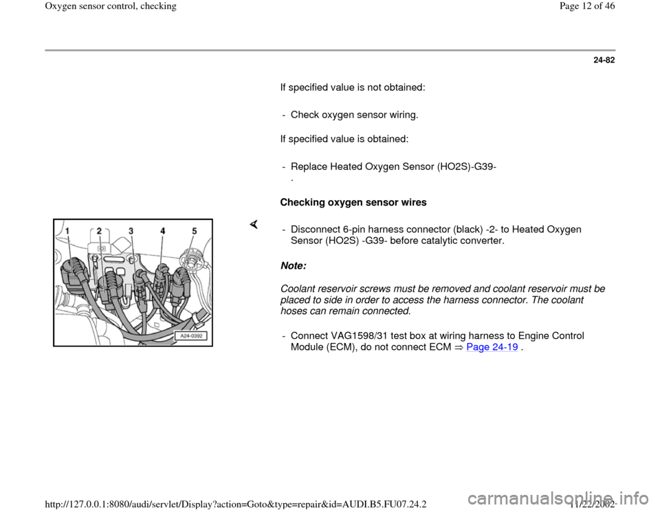 AUDI A4 1999 B5 / 1.G AWM Engine Oxygen Sensor Control Checking Workshop Manual 24-82
       If specified value is not obtained:  
     
-  Check oxygen sensor wiring.
      If specified value is obtained:  
     
-  Replace Heated Oxygen Sensor (HO2S)-G39-
. 
     
Checking oxyg