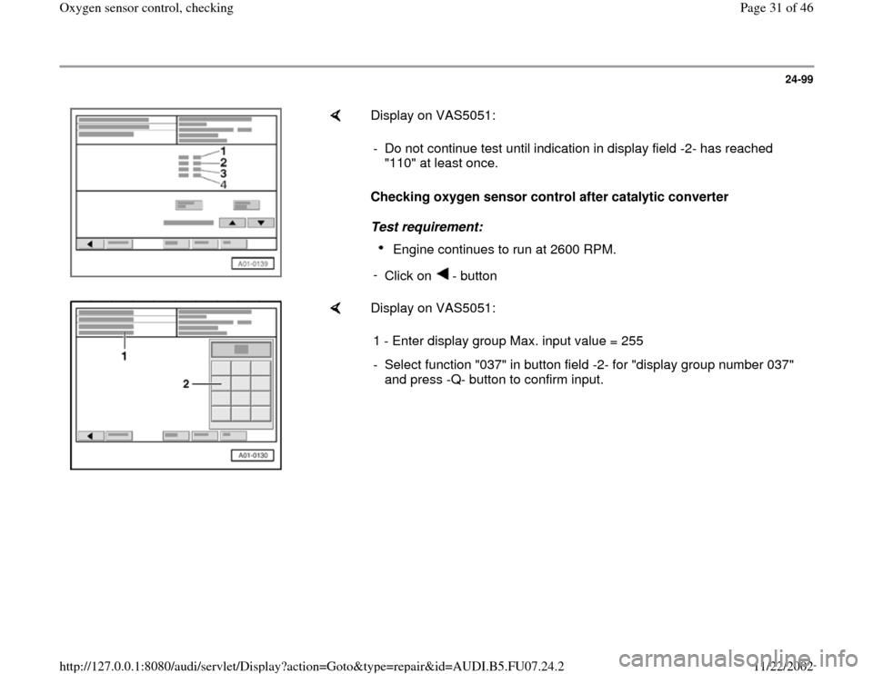 AUDI A4 2000 B5 / 1.G AWM Engine Oxygen Sensor Control Checking Owners Guide 24-99
 
    
Display on VAS5051:  
Checking oxygen sensor control after catalytic converter  
Test requirement:  -  Do not continue test until indication in display field -2- has reached 
"110" at lea