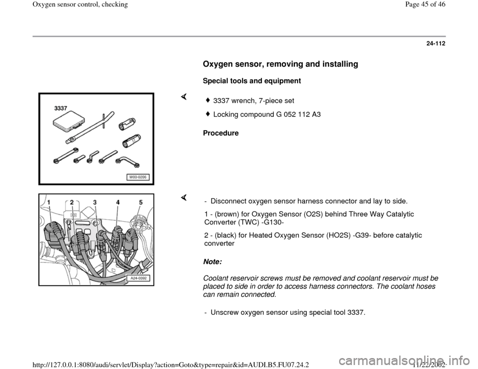 AUDI A4 1999 B5 / 1.G AWM Engine Oxygen Sensor Control Checking Workshop Manual 24-112
      
Oxygen sensor, removing and installing
 
     
Special tools and equipment  
    
Procedure  
3337 wrench, 7-piece set Locking compound G 052 112 A3
    
Note:  
Coolant reservoir screws