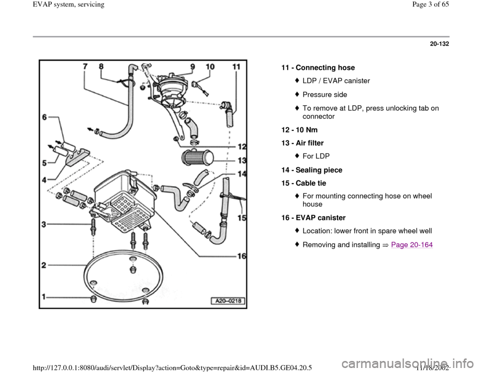 AUDI A4 1999 B5 / 1.G EVAP Workshop Manual 20-132
 
  
11 - 
Connecting hose 
LDP / EVAP canisterPressure sideTo remove at LDP, press unlocking tab on 
connector 
12 - 
10 Nm 
13 - 
Air filter For LDP
14 - 
Sealing piece 
15 - 
Cable tie For m