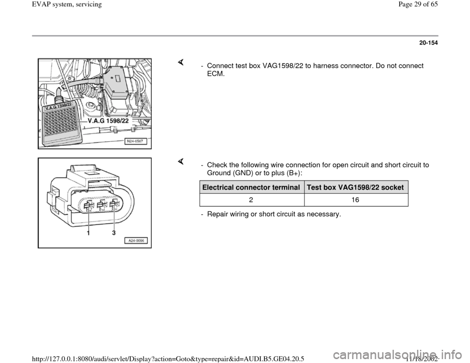 AUDI A4 1997 B5 / 1.G EVAP Owners Manual 20-154
 
    
-  Connect test box VAG1598/22 to harness connector. Do not connect 
ECM. 
    
-  Check the following wire connection for open circuit and short circuit to 
Ground (GND) or to plus (B+)