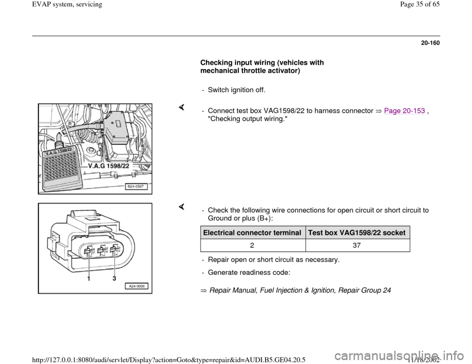 AUDI A4 2000 B5 / 1.G EVAP Workshop Manual 20-160
      
Checking input wiring (vehicles with 
mechanical throttle activator)  
     
-  Switch ignition off.
    
-  Connect test box VAG1598/22 to harness connector   Page 20
-153
 , 
"Checking