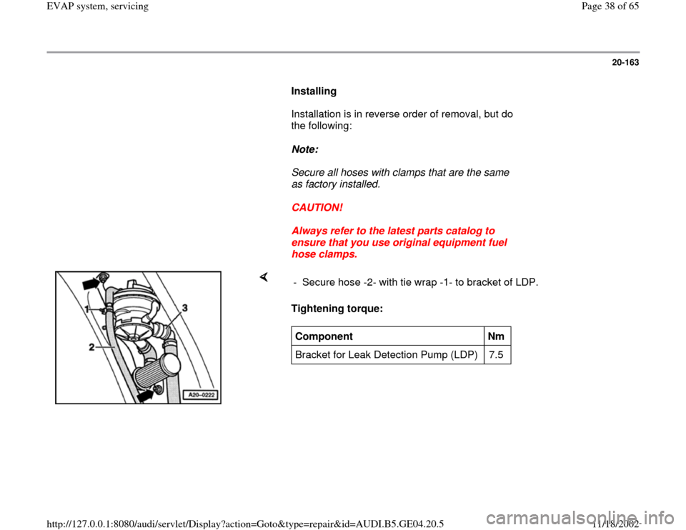 AUDI A4 2000 B5 / 1.G EVAP Workshop Manual 20-163
      
Installing  
      Installation is in reverse order of removal, but do 
the following:  
     
Note:  
     Secure all hoses with clamps that are the same 
as factory installed. 
     
C