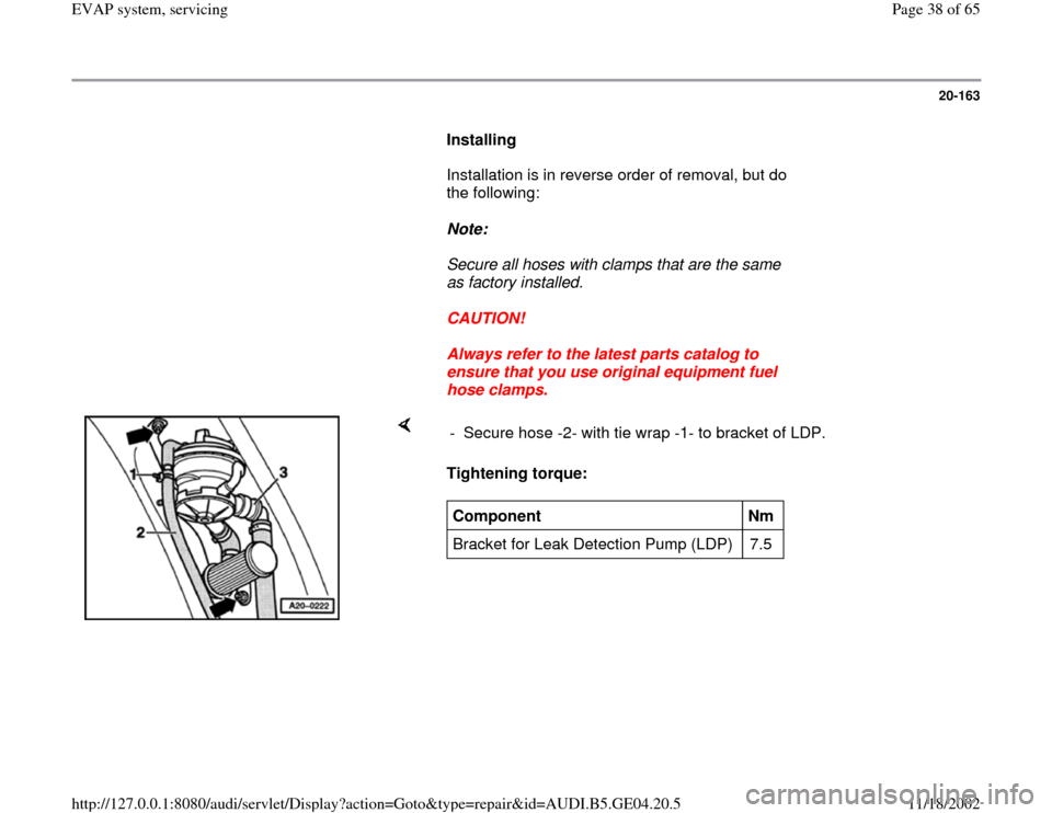 AUDI A4 1997 B5 / 1.G EVAP Workshop Manual 20-163
Installing
Installation is in reverse order of removal, but do
the following:
Note:
Secure all hoses with clamps that are the same
as factory installed.
C AUDI A4 1997 B5 / 1.G EVAP Workshop Manual 20-163
Installing
Installation is in reverse order of removal, but do
the following:
Note:
Secure all hoses with clamps that are the same
as factory installed.
C